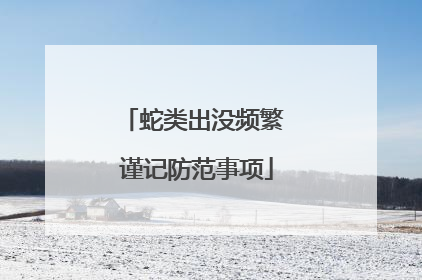 蛇类出没频繁 谨记防范事项