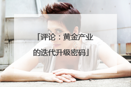 评论：黄金产业的迭代升级密码