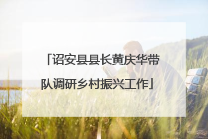 诏安县县长黄庆华带队调研乡村振兴工作