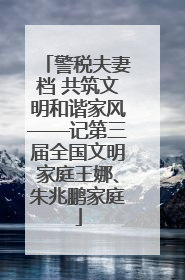 警税夫妻档 共筑文明和谐家风——记第三届全国文明家庭王娜、朱兆鹏家庭