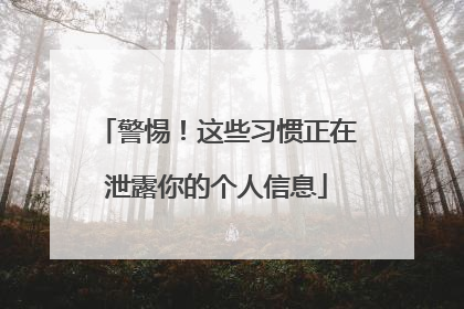 警惕！这些习惯正在泄露你的个人信息
