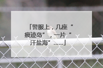警服上，几座“痕迹岛”，一片“汗盐海”……