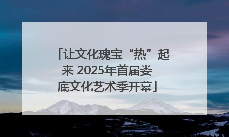 让文化瑰宝“热”起来 2025年首届娄底文化艺术季开幕