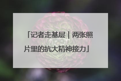 记者走基层｜两张照片里的抗大精神接力