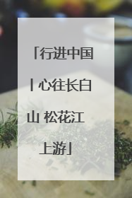 行进中国丨心往长白山 松花江上游