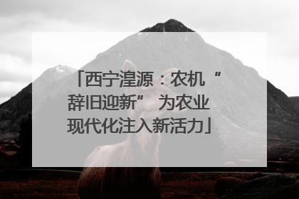 西宁湟源：农机“辞旧迎新” 为农业现代化注入新活力