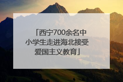 西宁700余名中小学生走进海北接受爱国主义教育