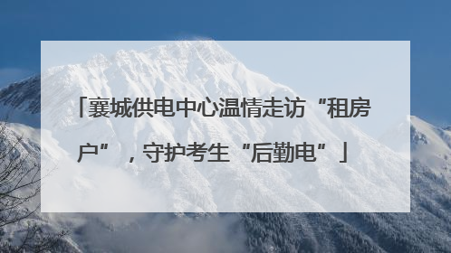 襄城供电中心温情走访“租房户”，守护考生“后勤电”