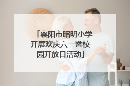 襄阳市昭明小学开展欢庆六一暨校园开放日活动