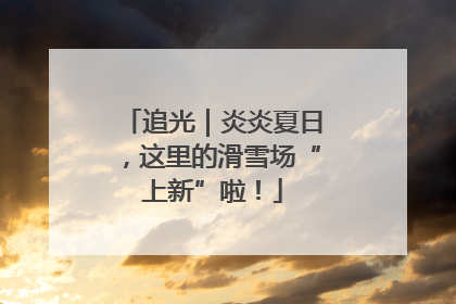 追光｜炎炎夏日，这里的滑雪场“上新”啦！