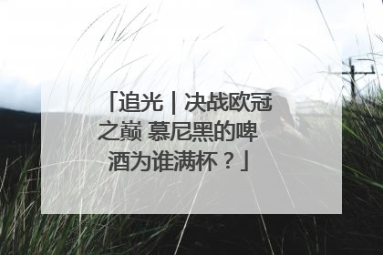 追光｜决战欧冠之巅 慕尼黑的啤酒为谁满杯？