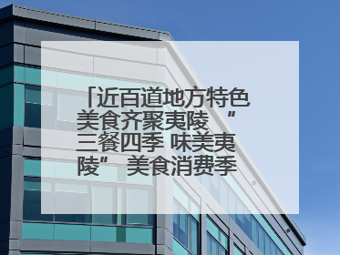 近百道地方特色美食齐聚夷陵 “三餐四季 味美夷陵” 美食消费季沸腾夏夜