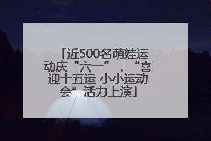 近500名萌娃运动庆“六一”，“喜迎十五运 小小运动会”活力上演