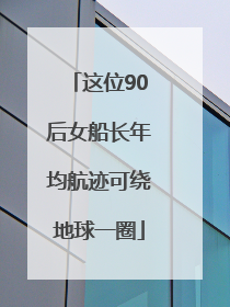 这位90后女船长年均航迹可绕地球一圈