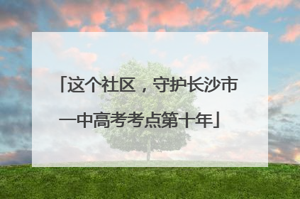 这个社区，守护长沙市一中高考考点第十年