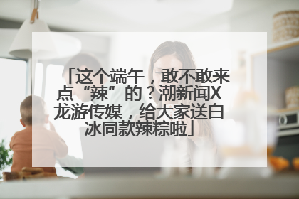 这个端午，敢不敢来点“辣”的？潮新闻X龙游传媒，给大家送白冰同款辣粽啦
