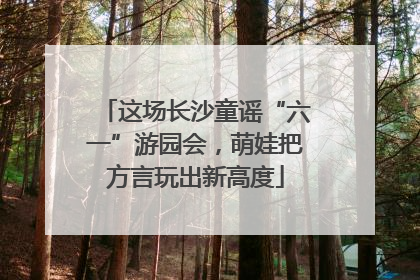 这场长沙童谣“六一”游园会，萌娃把方言玩出新高度