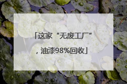 这家“无废工厂”，油漆98%回收