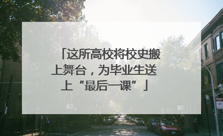 这所高校将校史搬上舞台，为毕业生送上“最后一课”