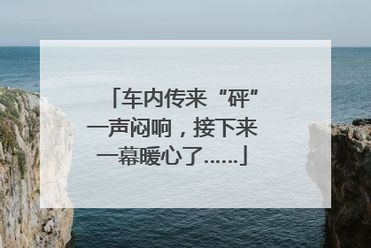 车内传来“砰”一声闷响，接下来一幕暖心了……