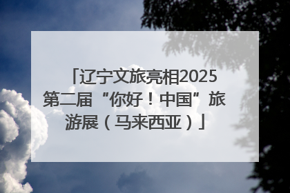 辽宁文旅亮相2025第二届“你好！中国”旅游展（马来西亚）