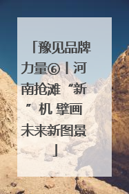 豫见品牌力量⑥丨河南抢滩“新”机 擘画未来新图景