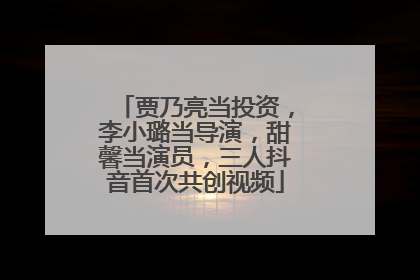 贾乃亮当投资，李小璐当导演，甜馨当演员，三人抖音首次共创视频
