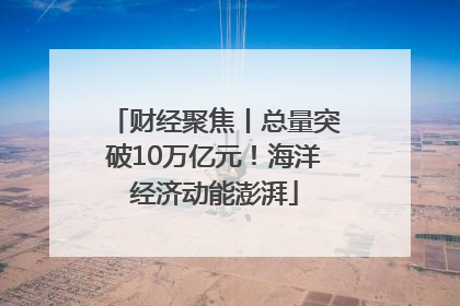 财经聚焦丨总量突破10万亿元！海洋经济动能澎湃