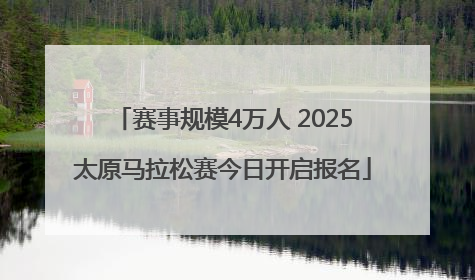 赛事规模4万人 2025太原马拉松赛今日开启报名