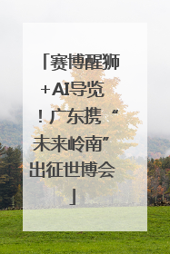 赛博醒狮+AI导览！广东携“未来岭南”出征世博会