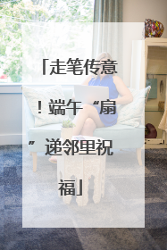 走笔传意！端午“扇”递邻里祝福