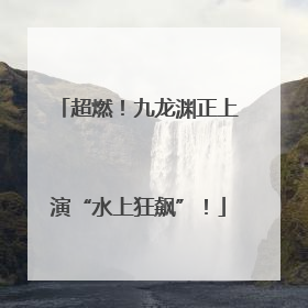 超燃！九龙渊正上演“水上狂飙”！