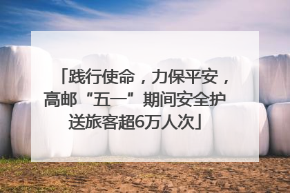 践行使命，力保平安，高邮“五一”期间安全护送旅客超6万人次