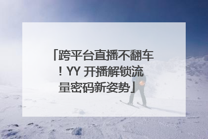 跨平台直播不翻车！YY 开播解锁流量密码新姿势