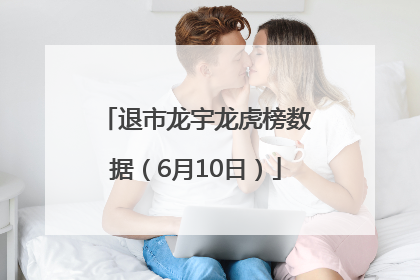 退市龙宇龙虎榜数据（6月10日）
