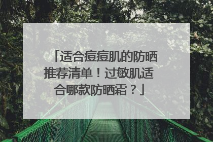 适合痘痘肌的防晒推荐清单！过敏肌适合哪款防晒霜？