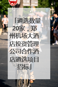 遴选数量20家，郑州机场大酒店投资管理公司合作酒店遴选项目招标