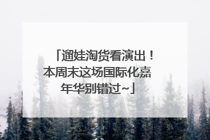 遛娃淘货看演出！本周末这场国际化嘉年华别错过~