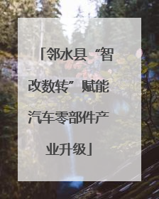 邻水县“智改数转”赋能汽车零部件产业升级