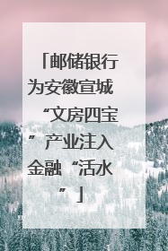 邮储银行为安徽宣城“文房四宝”产业注入金融“活水”