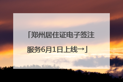 郑州居住证电子签注服务6月1日上线→