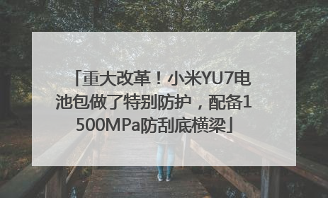 重大改革！小米YU7电池包做了特别防护，配备1500MPa防刮底横梁