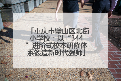 重庆市璧山区北街小学校：以“344”进阶式校本研修体系锻造新时代强师