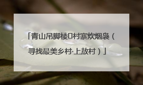 青山吊脚楼 村寨炊烟袅（寻找最美乡村·上敖村）
