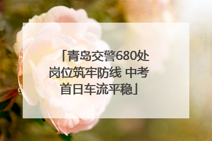 青岛交警680处岗位筑牢防线 中考首日车流平稳