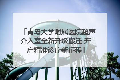 青岛大学附属医院超声介入室全新升级搬迁 开启精准诊疗新征程