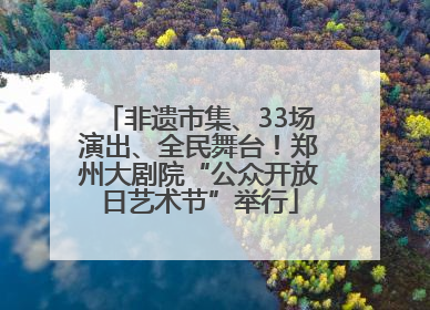 非遗市集、33场演出、全民舞台！郑州大剧院“公众开放日艺术节”举行