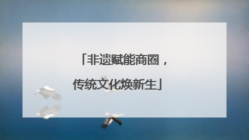 非遗赋能商圈，传统文化焕新生