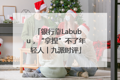 银行靠Labubu，“拿捏”不了年轻人丨九派时评