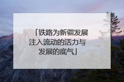 铁路为新疆发展注入流动的活力与发展的底气